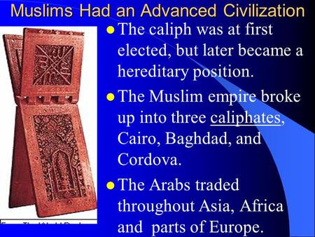 Muslims Had an Advanced Civilization l The caliph was at first elected, but later became a hereditary position. l The Muslim empire broke up into three.