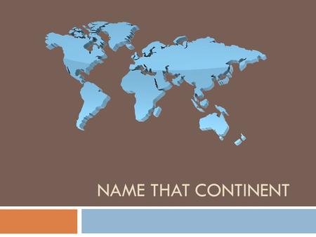 NAME THAT CONTINENT. Activity 1. Globe vs. Map If you could flatten the globe, it would look something like this.