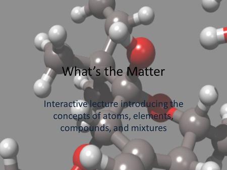 What’s the Matter Interactive lecture introducing the concepts of atoms, elements, compounds, and mixtures.