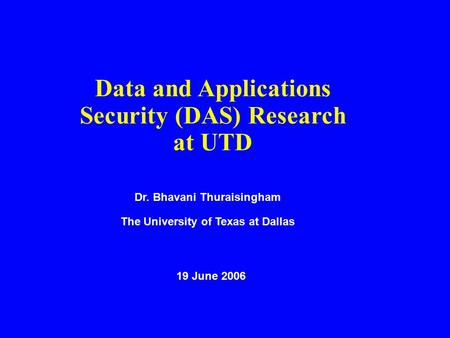 Data and Applications Security (DAS) Research at UTD Dr. Bhavani Thuraisingham The University of Texas at Dallas 19 June 2006.