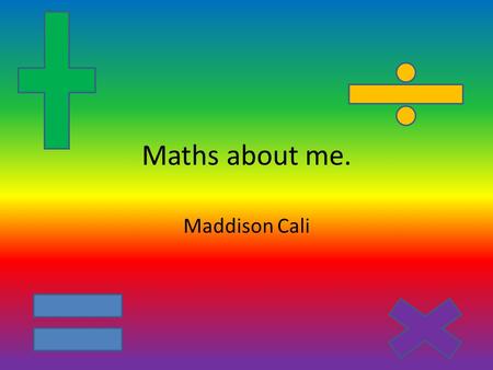 Maths about me. Maddison Cali.