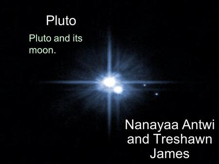 Pluto Nanayaa Antwi and Treshawn James Pluto and its moon.