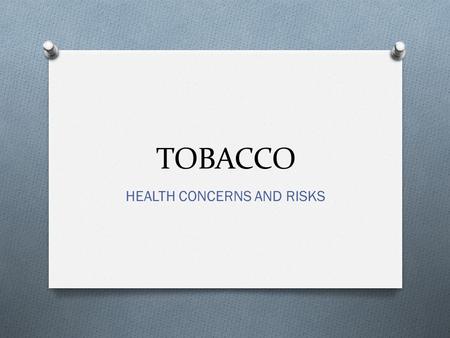 TOBACCO HEALTH CONCERNS AND RISKS. Surgeon General O A cause of lung cancer. O Tooth loss and gum disease O Pregnancy complications O Carcinogenic O Boris.