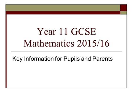 Year 11 GCSE Mathematics 2015/16 Key Information for Pupils and Parents.