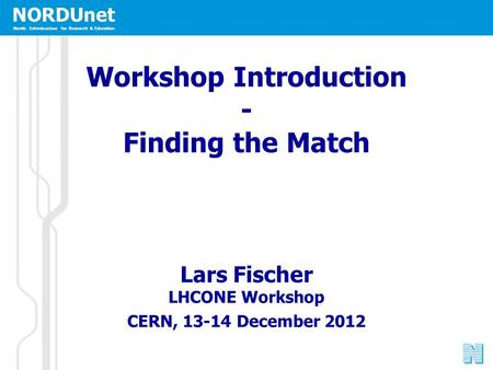 NORDUnet Nordic Infrastructure for Research & Education Workshop Introduction - Finding the Match Lars Fischer LHCONE Workshop CERN, 13-14 December 2012.