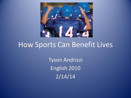 How Sports Can Benefit Lives Tyson Andrizzi English 2010 2/14/14.