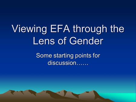 Viewing EFA through the Lens of Gender Some starting points for discussion……