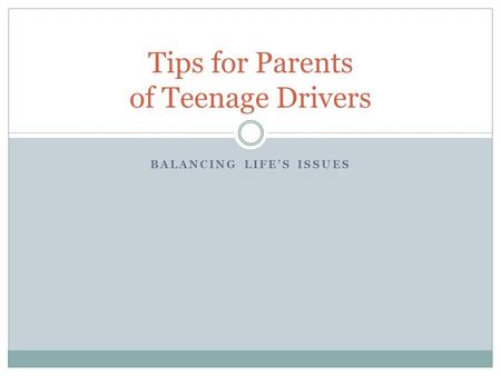 Tips for Parents of Teenage Drivers BALANCING LIFE’S ISSUES.