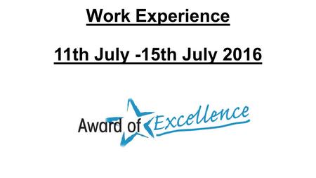 Work Experience 11th July -15th July 2016. Placements There are two types of Work Experience placements: Self Placement – Organising your own, you must.