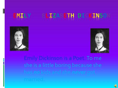 Emily Dickinson is a Poet. To me she is a little boring because she has no kids and she never got married.