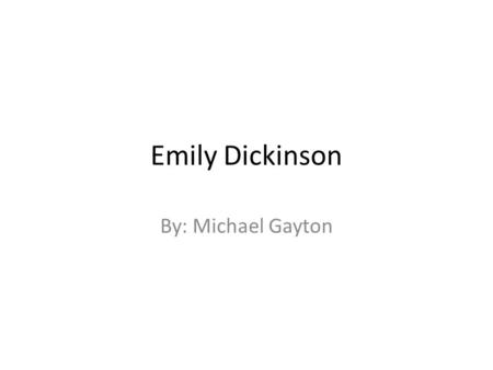 Emily Dickinson By: Michael Gayton. Basic info She was born in Amherst, Massachusetts On December 10 1830. She was a recluse and hardly left her house.