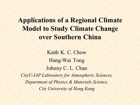 Applications of a Regional Climate Model to Study Climate Change over Southern China Keith K. C. Chow Hang-Wai Tong Johnny C. L. Chan CityU-IAP Laboratory.