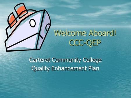 Welcome Aboard! CCC-QEP Carteret Community College Quality Enhancement Plan.