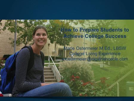 How to Prepare Students to Achieve College Success Marie Ostermeier M.Ed., LBSW College Living Experience