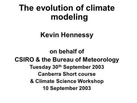 The evolution of climate modeling Kevin Hennessy on behalf of CSIRO & the Bureau of Meteorology Tuesday 30 th September 2003 Canberra Short course & Climate.