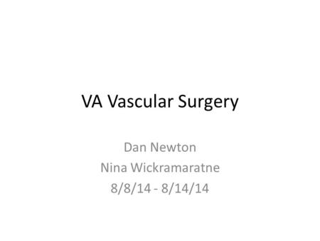 VA Vascular Surgery Dan Newton Nina Wickramaratne 8/8/14 - 8/14/14.