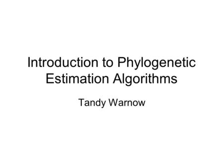 Introduction to Phylogenetic Estimation Algorithms Tandy Warnow.
