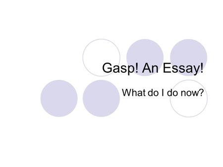 Gasp! An Essay! What do I do now?. Attitude is Everything! Don't worry! If you feel overwhelmed by the assignment, think of it as a series of small, manageable.