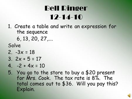Bell Ringer 12-14-10 1. Create a table and write an expression for the sequence 6, 13, 20, 27,…. Solve 2. -3x = 18 3. 2x + 5 = 17 4.-2 + 4x = 10 5.You.