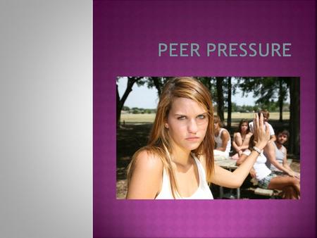  Peer Pressure is when someone is influenced by friends or just people that they know.  This is a big reason people do bad things. It’s easier to say.