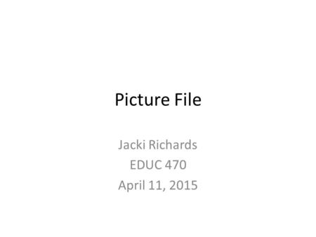 Picture File Jacki Richards EDUC 470 April 11, 2015.