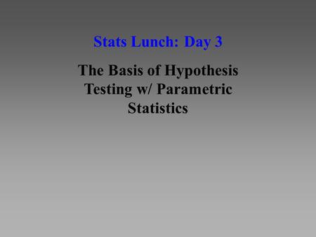 Stats Lunch: Day 3 The Basis of Hypothesis Testing w/ Parametric Statistics.