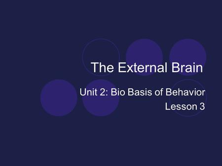 The External Brain Unit 2: Bio Basis of Behavior Lesson 3.