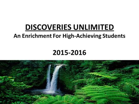 DISCOVERIES UNLIMITED An Enrichment For High-Achieving Students 2015-2016.