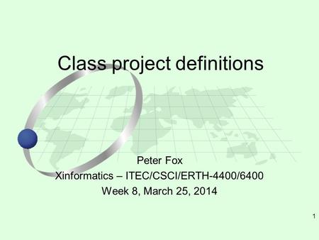 1 Peter Fox Xinformatics – ITEC/CSCI/ERTH-4400/6400 Week 8, March 25, 2014 Class project definitions.