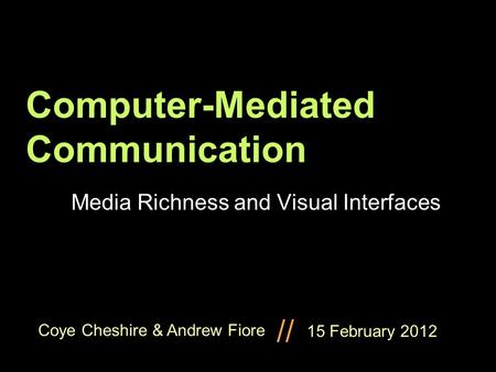 Coye Cheshire & Andrew Fiore // Computer-Mediated Communication Media Richness and Visual Interfaces 15 February 2012.