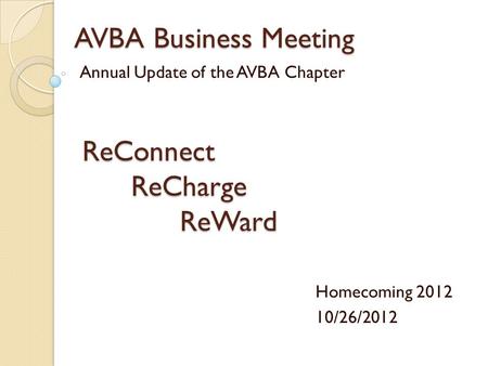 AVBA Business Meeting Annual Update of the AVBA Chapter Homecoming 2012 10/26/2012 ReConnectReChargeReWard.