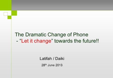 The Dramatic Change of Phone - “Let it change” towards the future!! Latifah / Daiki 28 th June 2013.