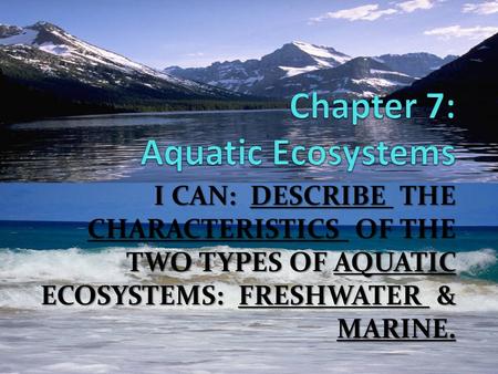 I CAN: DESCRIBE THE CHARACTERISTICS OF THE TWO TYPES OF AQUATIC ECOSYSTEMS: FRESHWATER & MARINE.