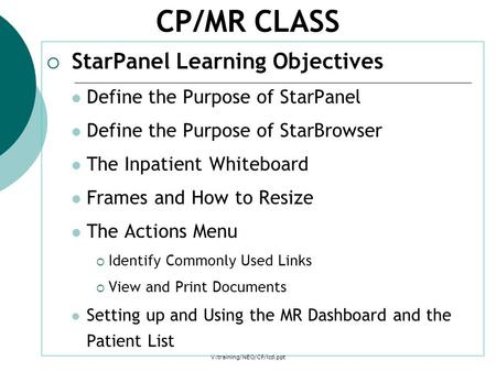 V:training/NEO/CP/lcd.ppt CP/MR CLASS  StarPanel Learning Objectives Define the Purpose of StarPanel Define the Purpose of StarBrowser The Inpatient Whiteboard.