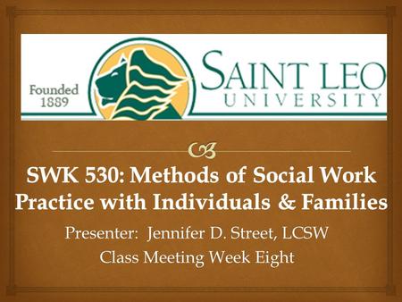 Presenter: Jennifer D. Street, LCSW Class Meeting Week Eight.