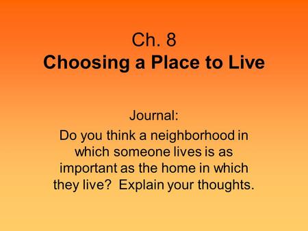 Ch. 8 Choosing a Place to Live Journal: Do you think a neighborhood in which someone lives is as important as the home in which they live? Explain your.
