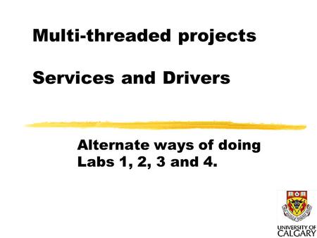 Multi-threaded projects Services and Drivers Alternate ways of doing Labs 1, 2, 3 and 4.