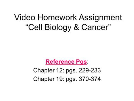 Video Homework Assignment “Cell Biology & Cancer” Reference Pgs: Chapter 12: pgs. 229-233 Chapter 19: pgs. 370-374.