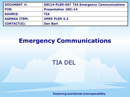 Fostering worldwide interoperability Emergency Communications TIA DEL DOCUMENT #:GSC14-PLEN-007 TIA Emergency Communications FOR:Presentation GSC-14 SOURCE:TIA.
