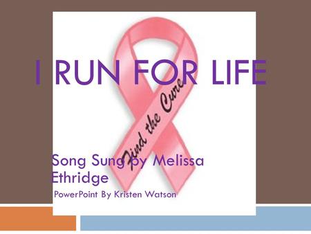I RUN FOR LIFE Song Sung by Melissa Ethridge PowerPoint By Kristen Watson.