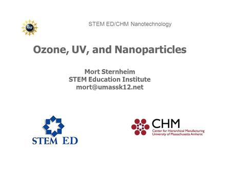 Ozone, UV, and Nanoparticles Mort Sternheim STEM Education Institute STEM ED/CHM Nanotechnology.