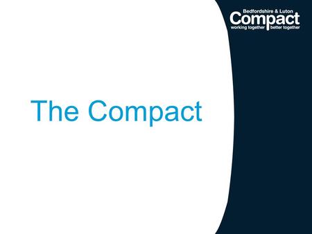 The Compact. What is it? The Compact outlines the relationship between the public sector and the voluntary and community sector, allowing them to work.
