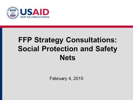 FFP Strategy Consultations: Social Protection and Safety Nets February 4, 2015.