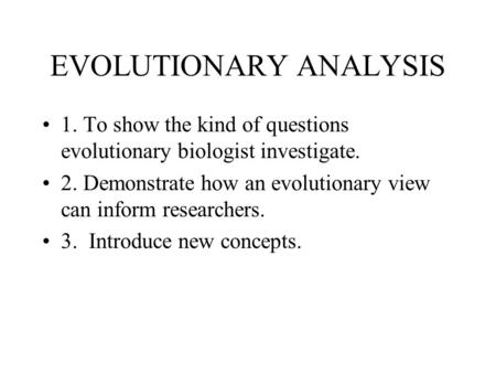 EVOLUTIONARY ANALYSIS 1. To show the kind of questions evolutionary biologist investigate. 2. Demonstrate how an evolutionary view can inform researchers.