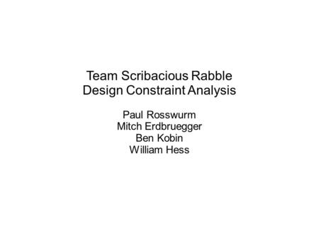 Team Scribacious Rabble Design Constraint Analysis Paul Rosswurm Mitch Erdbruegger Ben Kobin William Hess.
