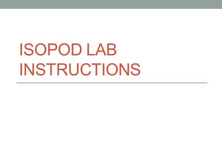 ISOPOD LAB INSTRUCTIONS. Working quietly, read the first page of the lab up to “experiments designed to scientifically answer questions”. Working with.