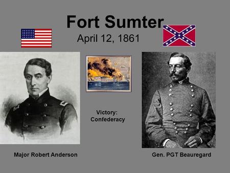 Fort Sumter April 12, 1861 Major Robert AndersonGen. PGT Beauregard Victory: Confederacy.