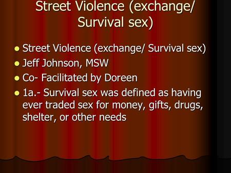 Street Violence (exchange/ Survival sex) Street Violence (exchange/ Survival sex) Street Violence (exchange/ Survival sex) Jeff Johnson, MSW Jeff Johnson,