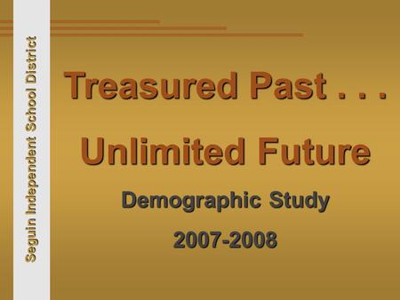 Seguin Independent School District Treasured Past... Unlimited Future Demographic Study 2007-2008.
