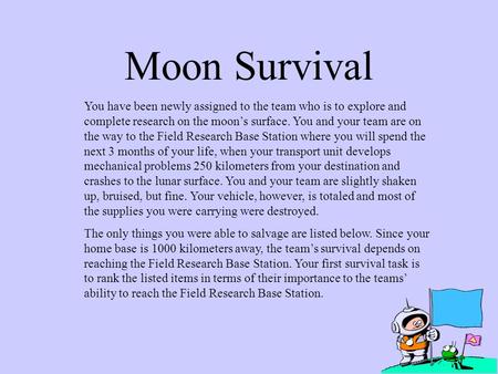 Moon Survival You have been newly assigned to the team who is to explore and complete research on the moon’s surface. You and your team are on the way.